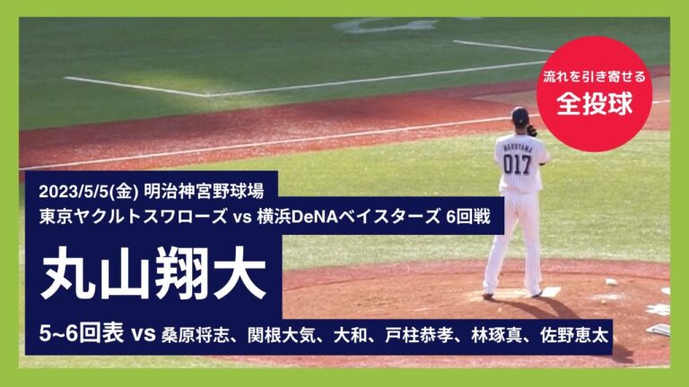 【丸山翔大 全投球】2023/5/5(金) 丸山翔大(東京ヤクルトスワローズ) vs 桑原将志、関根大気、大和、戸柱恭孝、林琢真、佐野恵太(横浜DeNAベイスターズ)