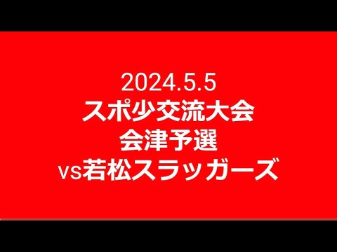 2024.5.5 スポ少交流会津予選vs若松スラッガーズ