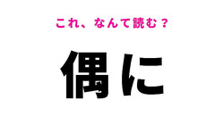 【偶に】はなんて読む？会話にも出てくる言葉！