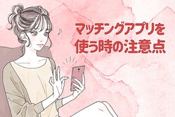 「本当にいい出会いってある？」マッチングアプリを使う際に気をつけるべきこと