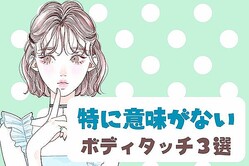 よく観察しないと騙されちゃうよ。彼がなんの意味もなくしているボディタッチって？