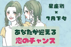 【星座別】７月下旬、あなたが迎える「恋のチャンス」＜おひつじ座〜おとめ座＞