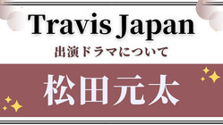 【Travis Japan・松田元太】が出演中！ドラマ『ビリオン×スクール』について深掘り♡