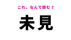 【未見】はなんて読む？未体験ということを表す漢字！