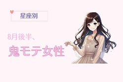 【星座別】８月後半、鬼モテ女性ランキング＜第１位〜第３位＞