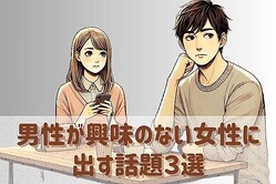 【要注目】男性が脈ナシ女性にたいして無意識に出してしまう話題３選