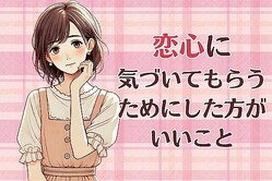 密かな恋心に気づいてもらいたいなら、やった方がいいこと