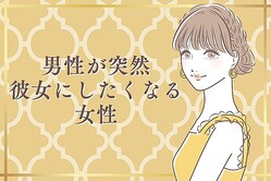 「やばっ、急に可愛く見えてきた...」男性がある日突然、彼女にしたくなった女性って？