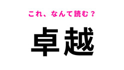 【卓越】はなんて読む？「たくごえ」ではありませんよ！