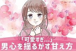 「可愛すぎて困る///♡」男心を揺らがす甘え方３選