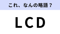 「LCD」はなんの略？液晶ディスプレイのこと！【略語クイズ】