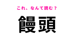 【饅頭】はなんて読む？正解してあたりまえ！？