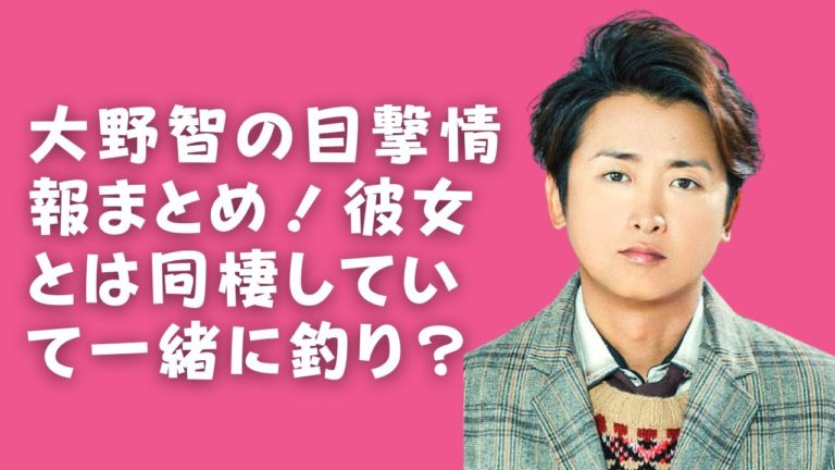 嵐 大野智 大野智 彼女と同棲している 大野智 彼女とのデートが目撃される News Wacoca Japan People Life Style