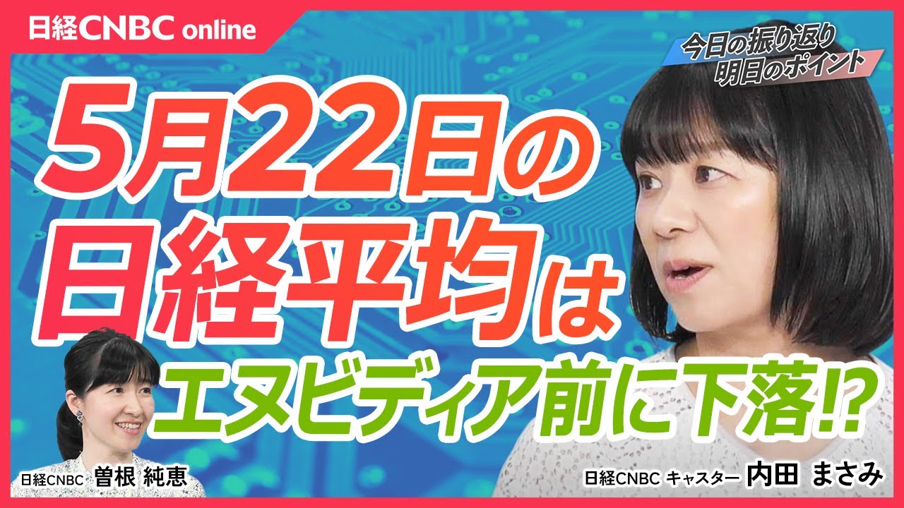 【5月22日 水 東京市場】日経平均株価は続落、エヌビディア決算前で調整か／日本株・半導体株とsox指数の連動で注目／長期金利一時1％で不動産