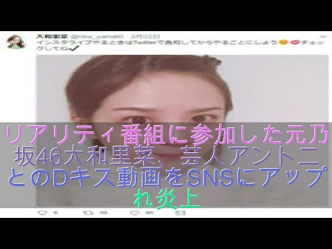 リアリティ番組に参加した元乃木坂46大和里菜 芸人アントニーとのdキス動画をsnsにアップされ炎上 Videos Wacoca Japan People Life Style