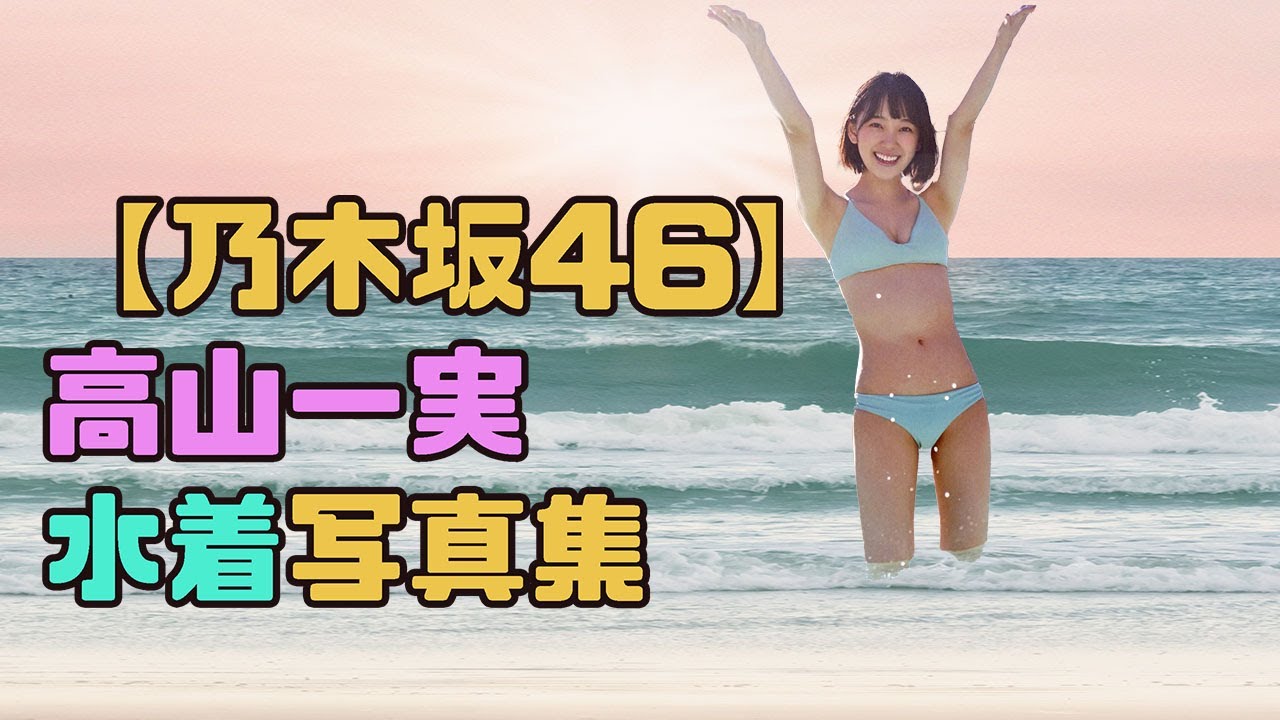 乃木坂46 高山一実 水着写真集 Videos Wacoca Japan People Life Style